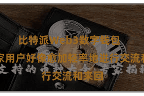 比特派Web3数字钱包 让大家用户好像愈加轻率地进行交流和来回