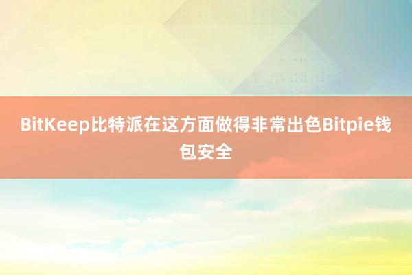 BitKeep比特派在这方面做得非常出色Bitpie钱包安全