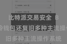 比特派交易安全 Bitpie冷钱包还复旧多种主流操作系统