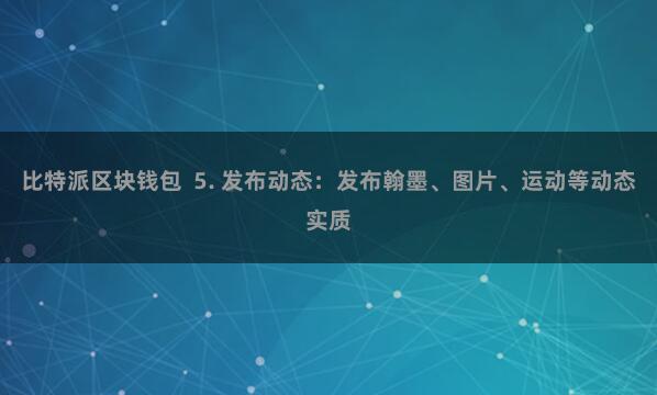 比特派区块钱包  5. 发布动态：发布翰墨、图片、运动等动态实质