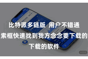 比特派多链版  用户不错通过搜索框快速找到我方念念要下载的软件