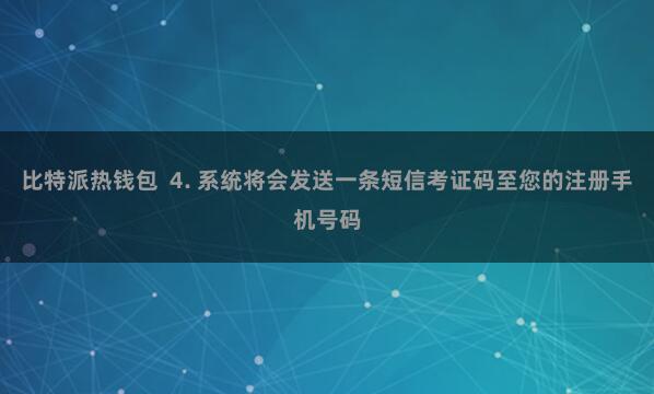 比特派热钱包  4. 系统将会发送一条短信考证码至您的注册手机号码