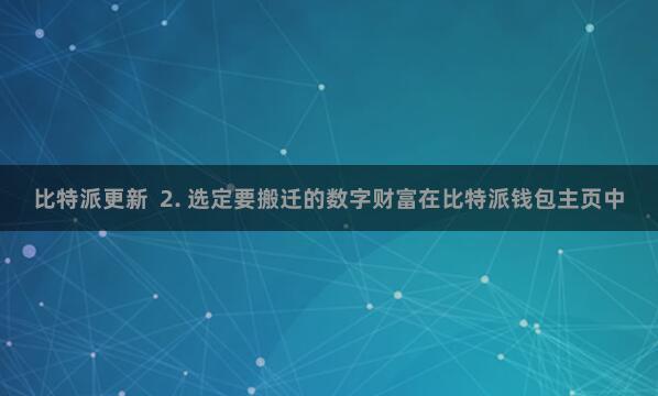 比特派更新  2. 选定要搬迁的数字财富在比特派钱包主页中