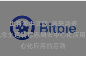 比特派中文版  越来越多的东说念主运转意志到去中心化应用的后劲