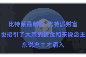 比特派最新版  比特派财富的发展也招引了大宗的资金和东说念主才涌入